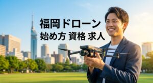 福岡 ドローンの始め方とスクール資格求人活用術