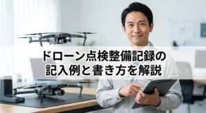 ドローン点検整備記録の記入例と書き方を解説