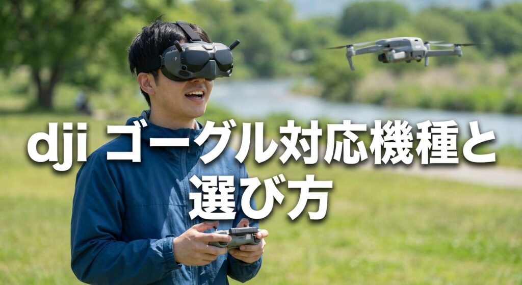 dji ゴーグル対応機種と選び方｜Goggles 3中心に解説